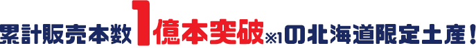 累計販売本数1億本突破※1の北海道限定土産！