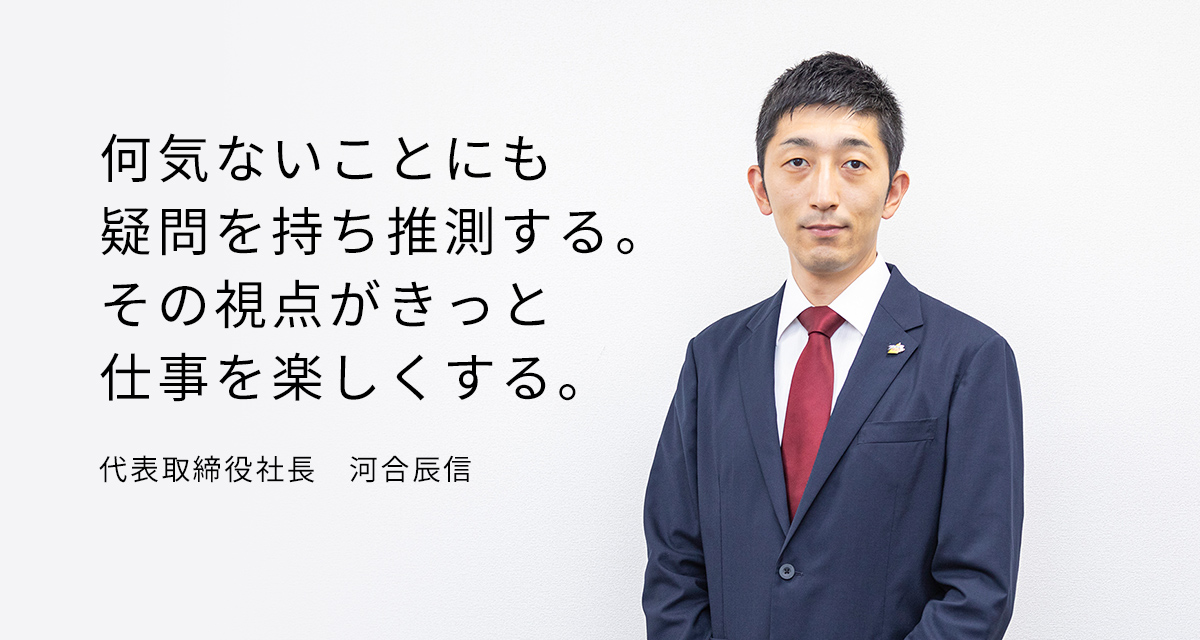 何気ないことにも疑問を持ち推測する。その視点が、きっと仕事を楽しくする。