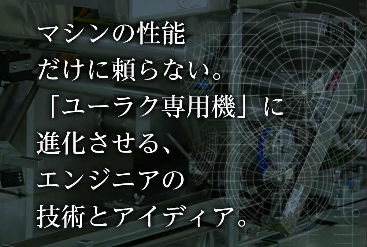 マシンの性能だけに頼らない。「ユーラク専用機」に進化させる、エンジニアの技術とアイディア。