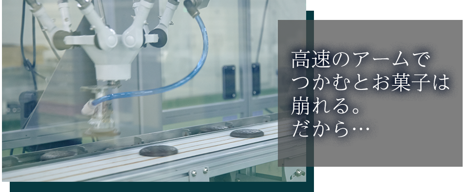 高速のアームでつかむとお菓子は崩れる。だから…